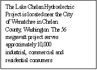 Text Box: The Lake Chelan Hydroelectric Project is located near the City of Wenatchee in Chelan County, Washington. The 56 megawatt project serves approximately 10,000 industrial, commercial and residential consumers